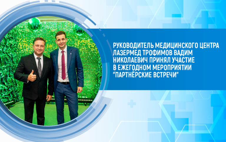 Руководитель медицинского центра ЛазерМед Трофимов Вадим Николаевич принял участие в ежегодном мероприятии «Партнёрские встречи»